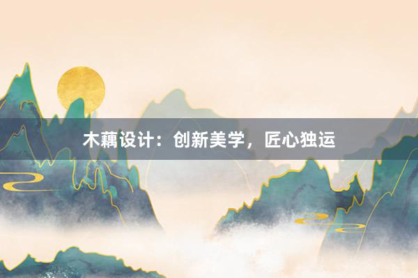 木藕设计：创新美学，匠心独运